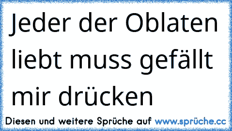 Jeder der Oblaten liebt muss gefällt mir drücken 