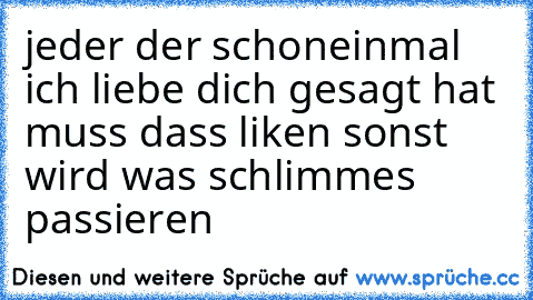 jeder der schoneinmal ich liebe dich gesagt hat muss dass liken sonst wird was schlimmes passieren