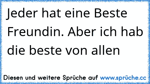 Jeder hat eine Beste Freundin. Aber ich hab die beste von allen ♥