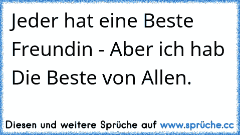 Jeder hat eine Beste Freundin - Aber ich hab Die Beste von Allen.♥