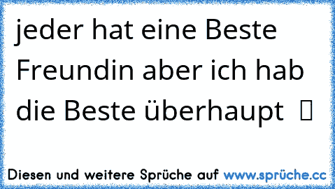 jeder hat eine Beste Freundin aber ich hab die Beste überhaupt  ツ ♥