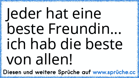 Jeder hat eine beste Freundin... ich hab die beste von allen! ♥