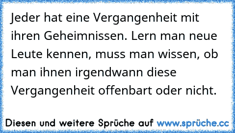 Jeder hat eine Vergangenheit mit ihren Geheimnissen. Lern man neue Leute kennen, muss man wissen, ob man ihnen irgendwann diese Vergangenheit offenbart oder nicht.