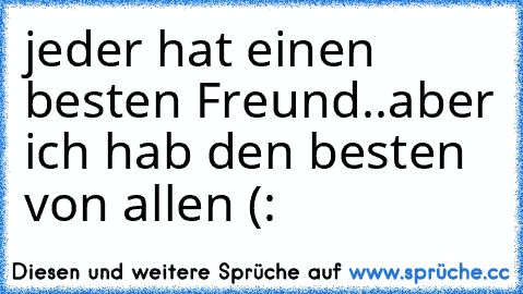 jeder hat einen besten Freund..
aber ich hab den besten von allen (: