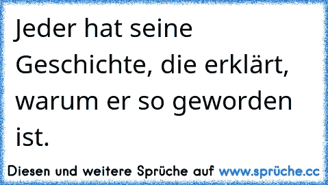 Jeder hat seine Geschichte, die erklärt, warum er so geworden ist. ♥