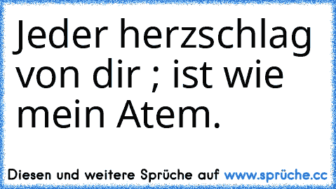 Jeder herzschlag von dir ; ist wie mein Atem. ♥