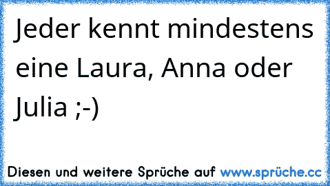 Jeder kennt mindestens eine Laura, Anna oder Julia ;-)