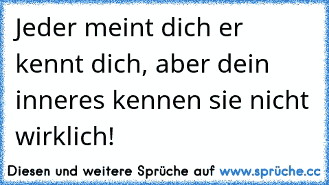 Jeder meint dich er kennt dich, aber dein inneres kennen sie nicht wirklich!