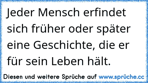 Jeder Mensch erfindet sich früher oder später eine Geschichte, die er für sein Leben hält.