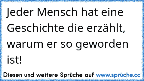 Jeder Mensch hat eine Geschichte die erzählt, warum er so geworden ist!