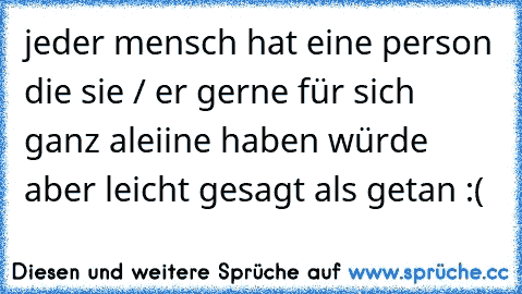 jeder mensch hat eine person die sie / er gerne für sich ganz aleiine haben würde aber leicht gesagt als getan :(♥