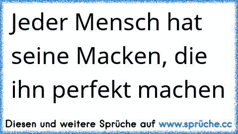 Jeder Mensch hat seine Macken, die ihn perfekt machen ♥