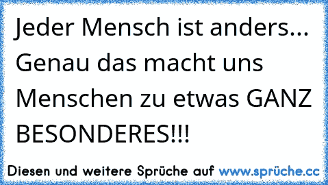 Jeder Mensch ist anders... Genau das macht uns Menschen zu etwas GANZ BESONDERES!!!