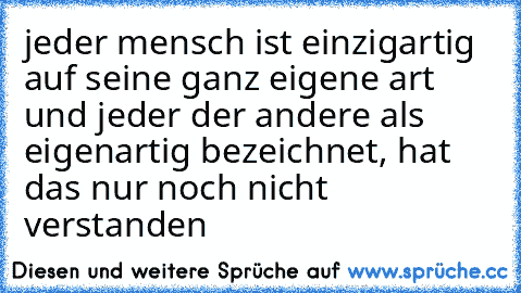 jeder mensch ist einzigartig auf seine ganz eigene art und jeder der andere als eigenartig bezeichnet, hat das nur noch nicht verstanden ♥♥♥♥