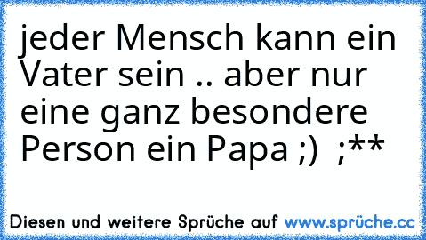 jeder Mensch kann ein Vater sein .. aber nur eine ganz besondere Person ein Papa ;) ♥ ;**