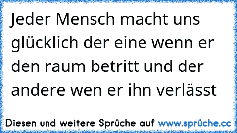 Jeder Mensch macht uns glücklich der eine wenn er den raum betritt und der andere wen er ihn verlässt  ☆