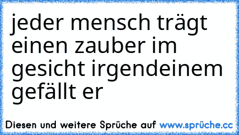 jeder mensch trägt einen zauber im gesicht irgendeinem gefällt er