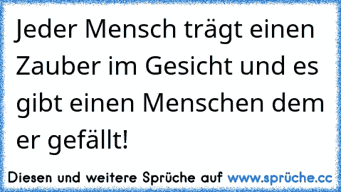 Jeder Mensch trägt einen Zauber im Gesicht und es gibt einen Menschen dem er gefällt! ♥ ♥