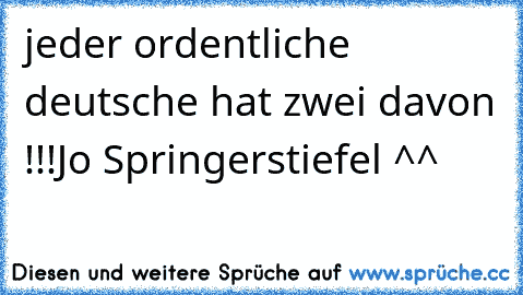 jeder ordentliche deutsche hat zwei davon !!!
Jo Springerstiefel ^^