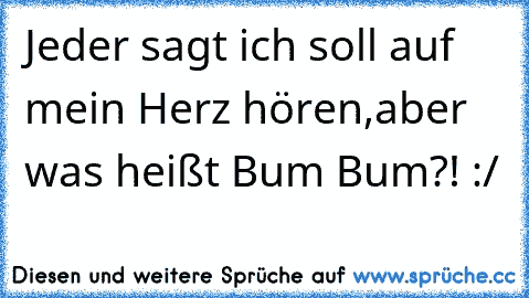 Jeder sagt ich soll auf mein Herz hören,aber was heißt Bum Bum?! :/