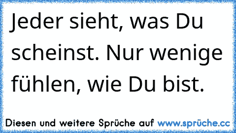 Jeder sieht, was Du scheinst. Nur wenige fühlen, wie Du bist.