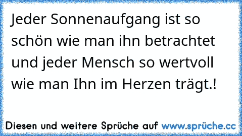 Jeder Sonnenaufgang ist so schön wie man ihn betrachtet und jeder Mensch so wertvoll wie man Ihn im Herzen trägt.!  ♥