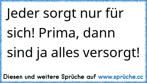 Jeder sorgt nur für sich! Prima, dann sind ja alles versorgt!