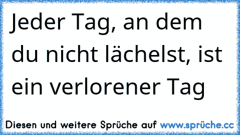 Jeder Tag, an dem du nicht lächelst, ist ein verlorener Tag