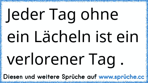 Jeder Tag ohne ein Lächeln ist ein verlorener Tag .