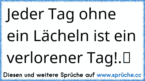 Jeder Tag ohne ein Lächeln ist ein verlorener Tag!.ツ