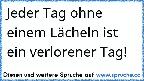 Jeder Tag ohne einem Lächeln ist ein verlorener Tag!  ☆ ♥