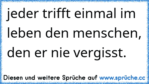 jeder trifft einmal im leben den menschen, den er nie vergisst.