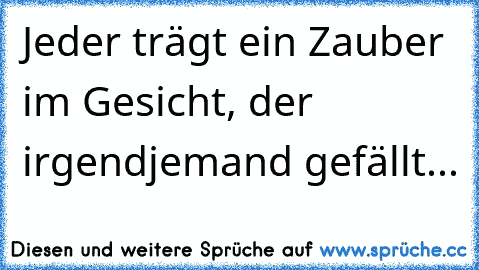 Jeder trägt ein Zauber im Gesicht, der irgendjemand gefällt... ♥