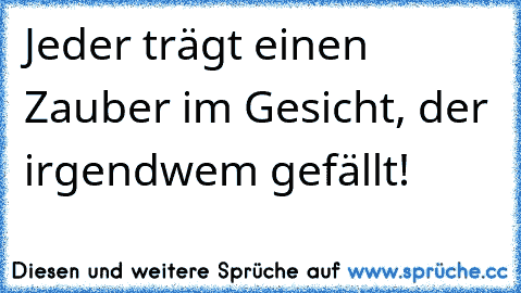 Jeder trägt einen Zauber im Gesicht, der irgendwem gefällt!