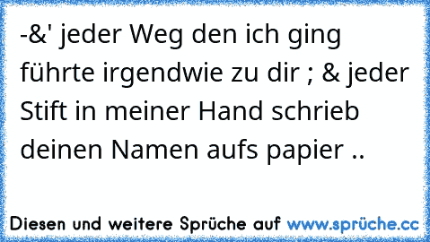 -&' jeder Weg den ich ging führte irgendwie zu dir ; & jeder Stift in meiner Hand schrieb deinen Namen aufs papier .. ♥