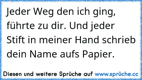 Jeder Weg den ich ging, führte zu dir. Und jeder Stift in meiner Hand schrieb dein Name aufs Papier. ♥