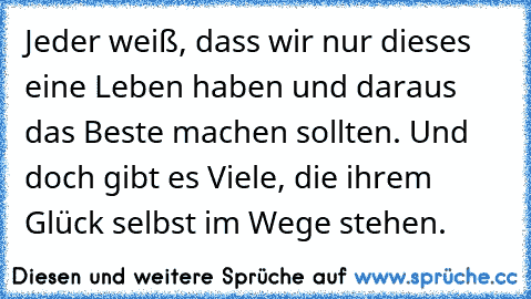 Jeder weiß, dass wir nur dieses eine Leben haben und daraus das Beste machen sollten. Und doch gibt es Viele, die ihrem Glück selbst im Wege stehen.