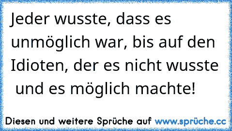 Jeder wusste, dass es unmöglich war, bis auf den Idioten, der es nicht wusste – und es möglich machte!