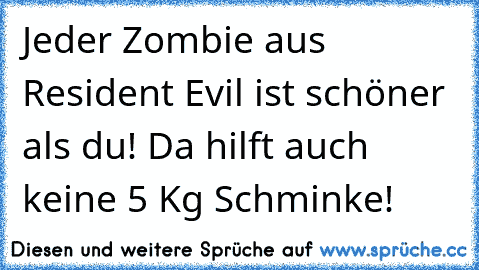 Jeder Zombie aus Resident Evil ist schöner als du! Da hilft auch keine 5 Kg Schminke!