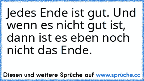 Jedes Ende ist gut. Und wenn es nicht gut ist, dann ist es eben noch nicht das Ende.