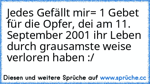 Jedes Gefällt mir= 1 Gebet für die Opfer, dei am 11. September 2001 ihr Leben durch grausamste weise verloren haben :/