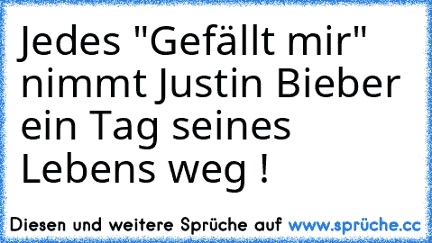 Jedes "Gefällt mir" nimmt Justin Bieber ein Tag seines Lebens weg !