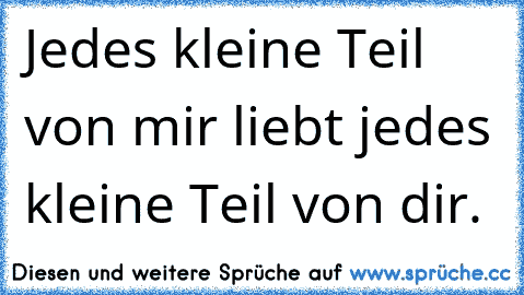 Jedes kleine Teil von mir liebt jedes kleine Teil von dir. ♥