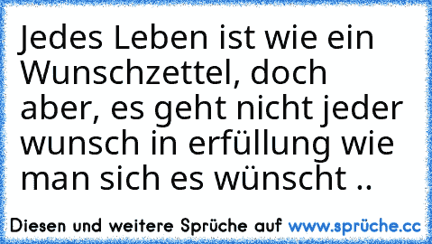 Jedes Leben ist wie ein Wunschzettel, doch aber, es geht nicht jeder wunsch in erfüllung wie man sich es wünscht ..