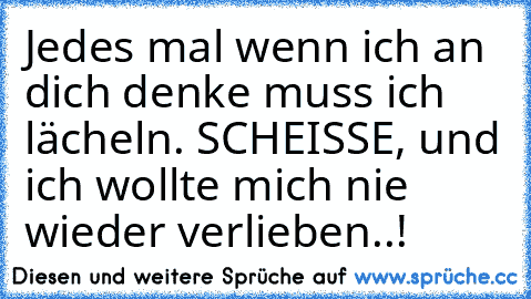 Jedes mal wenn ich an dich denke muss ich lächeln. SCHEISSE, und ich wollte mich nie wieder verlieben..! ♥