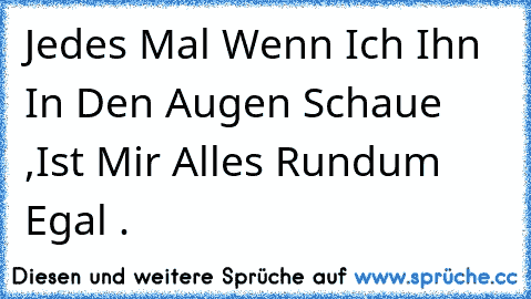 Jedes Mal Wenn Ich Ihn In Den Augen Schaue ,
Ist Mir Alles Rundum Egal . ♥