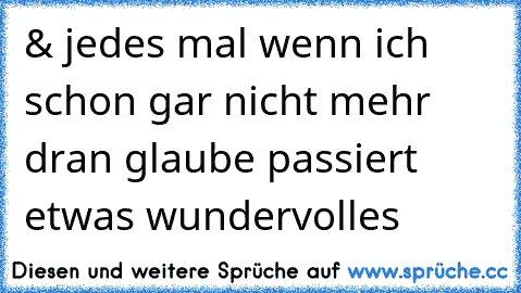 & jedes mal wenn ich schon gar nicht mehr dran glaube passiert etwas wundervolles 