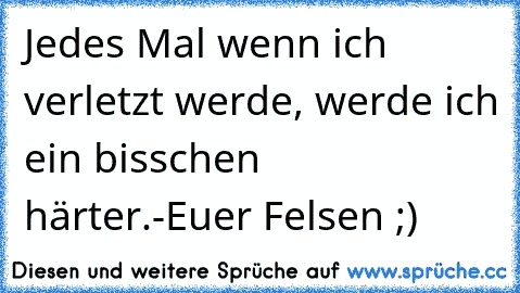 Jedes Mal wenn ich verletzt werde, werde ich ein bisschen härter.
-Euer Felsen ;)