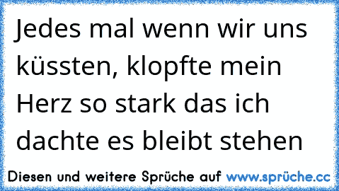 Jedes mal wenn wir uns küssten, klopfte mein Herz so stark das ich dachte es bleibt stehen 