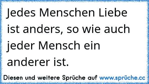 Jedes Menschen Liebe ist anders, so wie auch jeder Mensch ein anderer ist.